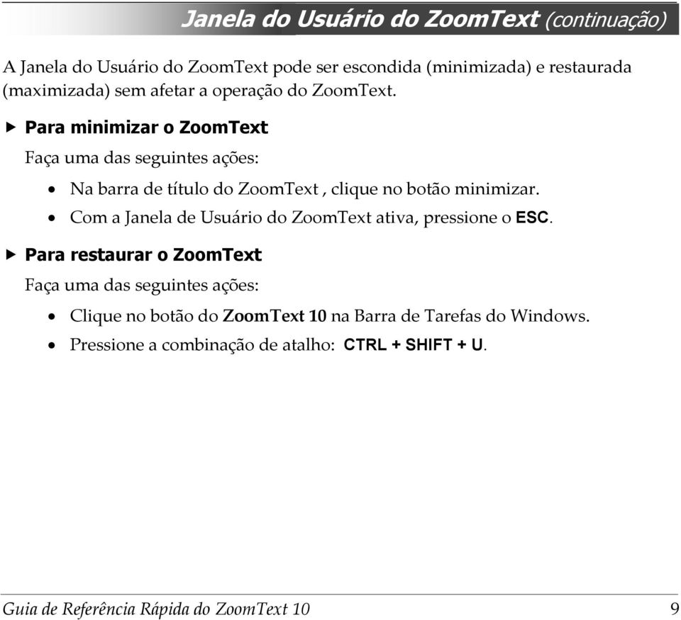 Para minimizar o ZoomText Faça uma das seguintes ações: Na barra de título do ZoomText, clique no botão minimizar.