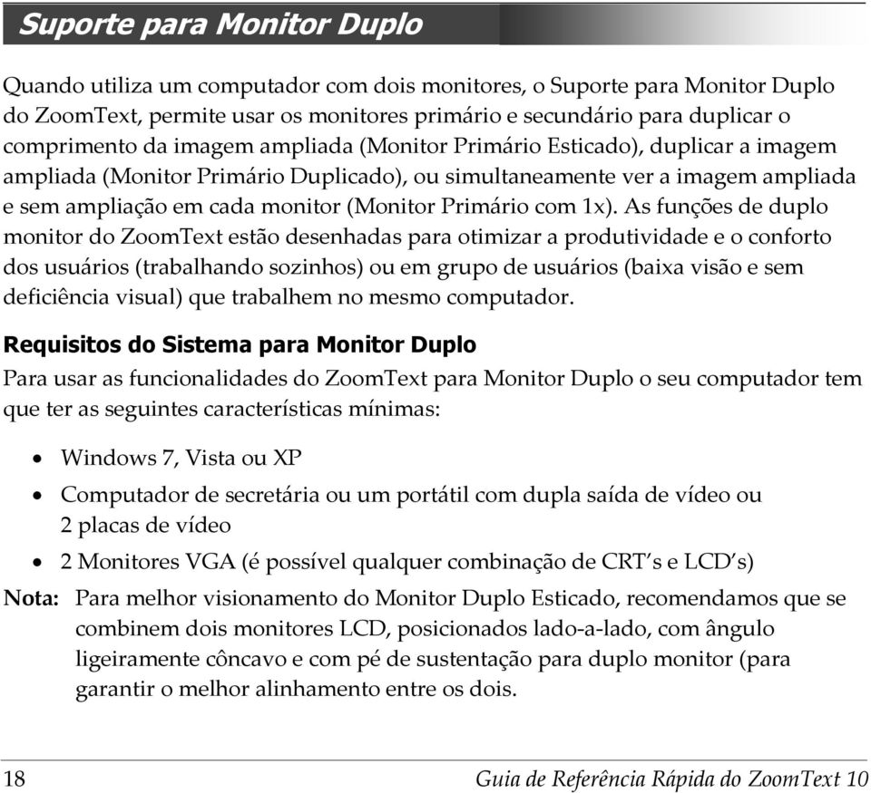 1x). As funções de duplo monitor do ZoomText estão desenhadas para otimizar a produtividade e o conforto dos usuários (trabalhando sozinhos) ou em grupo de usuários (baixa visão e sem deficiência