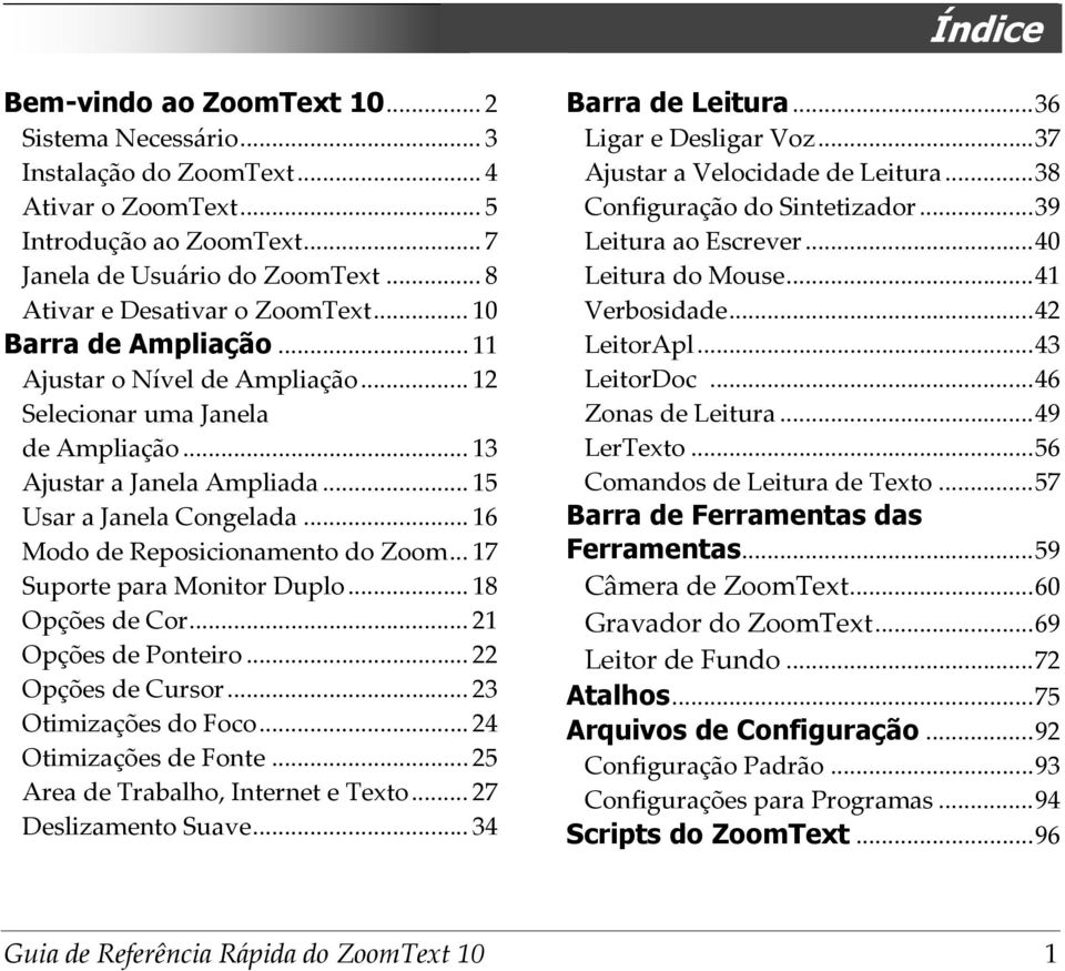 .. 16 Modo de Reposicionamento do Zoom... 17 Suporte para Monitor Duplo... 18 Opções de Cor... 21 Opções de Ponteiro... 22 Opções de Cursor... 23 Otimizações do Foco... 24 Otimizações de Fonte.