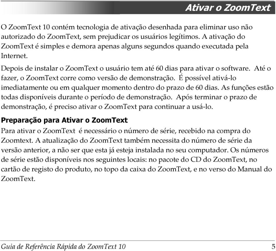 Até o fazer, o ZoomText corre como versão de demonstração. É possível ativá-lo imediatamente ou em qualquer momento dentro do prazo de 60 dias.