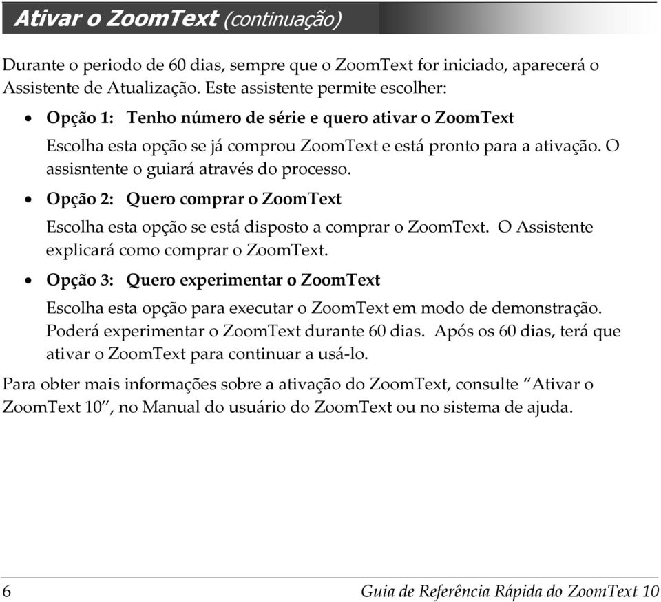 O assisntente o guiará através do processo. Opção 2: Quero comprar o ZoomText Escolha esta opção se está disposto a comprar o ZoomText. O Assistente explicará como comprar o ZoomText.