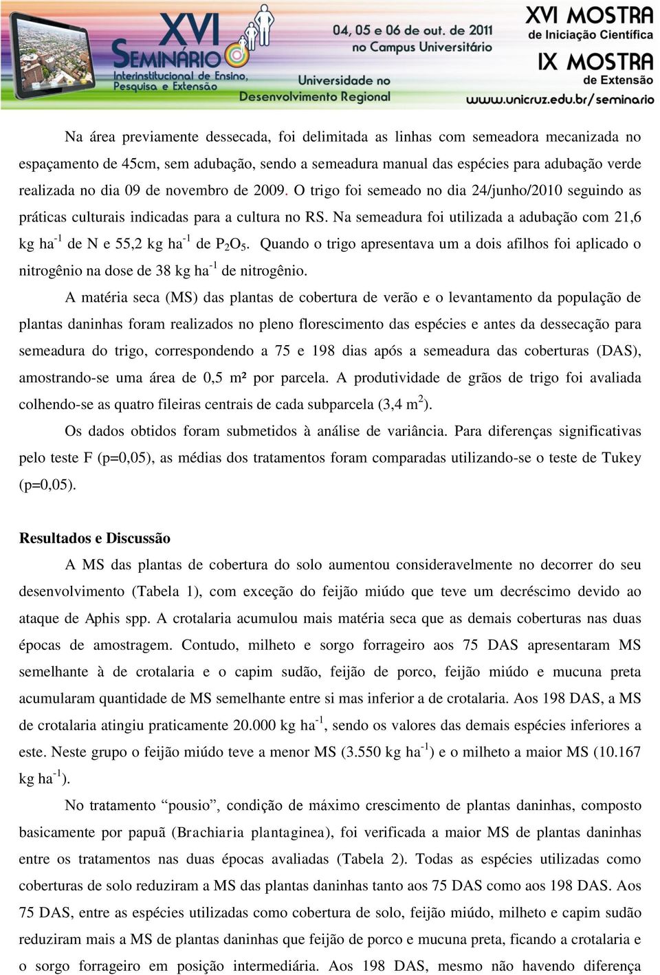 Na semeadura foi utilizada a adubação com 21,6 kg ha -1 de N e 55,2 kg ha -1 de P 2 O 5. Quando o trigo apresentava um a dois afilhos foi aplicado o nitrogênio na dose de 38 kg ha -1 de nitrogênio.