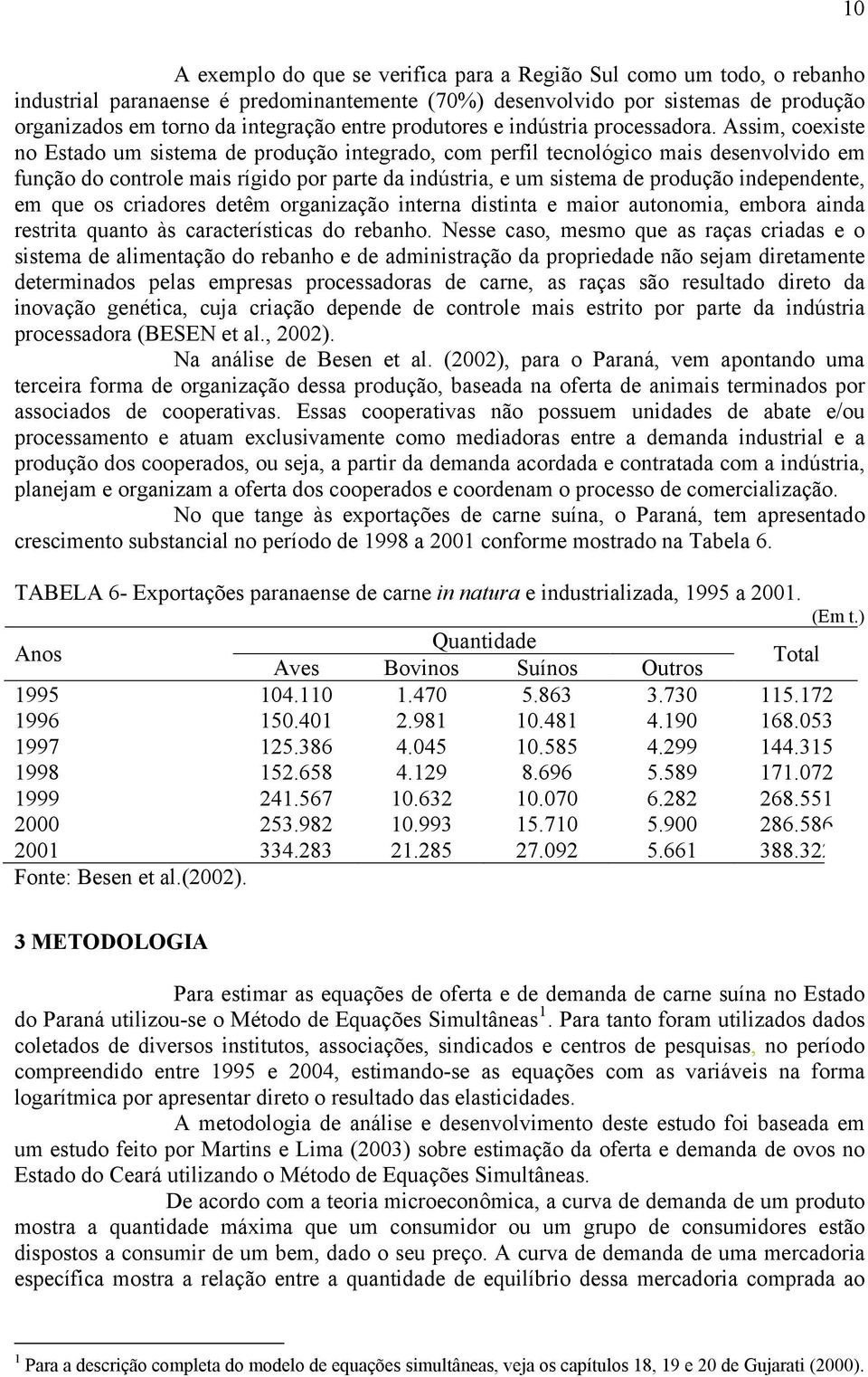 Assim, coexiste no Estado um sistema de produção integrado, com perfil tecnológico mais desenvolvido em função do controle mais rígido por parte da indústria, e um sistema de produção independente,