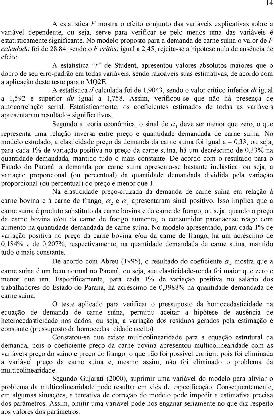 A estatística t de Student, apresentou valores absolutos maiores que o dobro de seu erro-padrão em todas variáveis, sendo razoáveis suas estimativas, de acordo com a aplicação deste teste para o MQ2E.