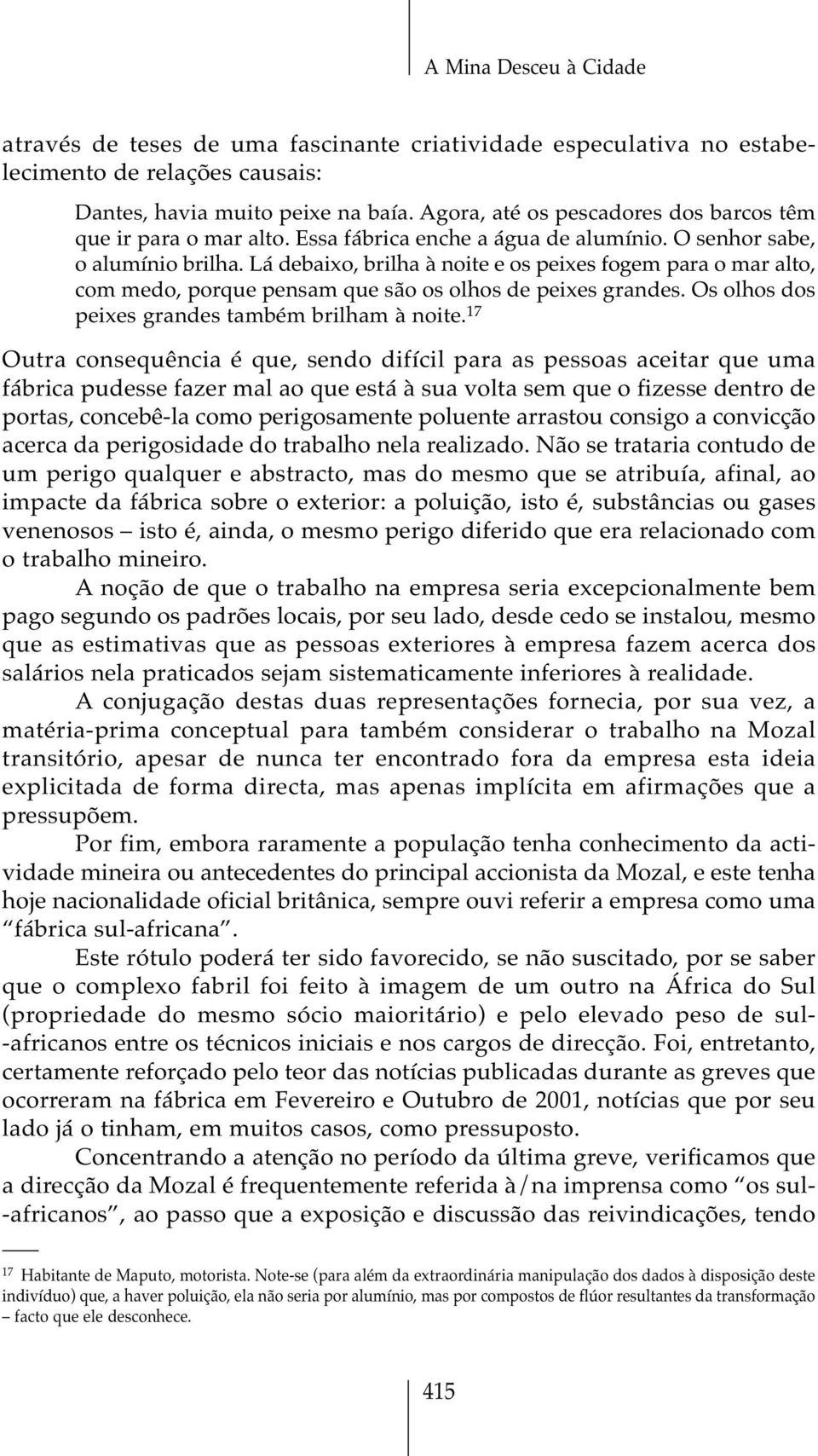 Lá debaixo, brilha à noite e os peixes fogem para o mar alto, com medo, porque pensam que são os olhos de peixes grandes. Os olhos dos peixes grandes também brilham à noite.