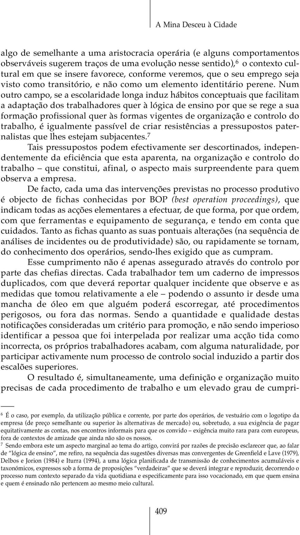 Num outro campo, se a escolaridade longa induz hábitos conceptuais que facilitam a adaptação dos trabalhadores quer à lógica de ensino por que se rege a sua formação profissional quer às formas