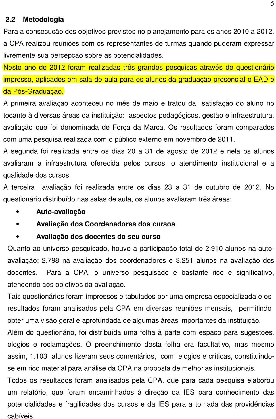 Neste ano de 2012 foram realizadas três grandes pesquisas através de questionário impresso, aplicados em sala de aula para os alunos da graduação presencial e EAD e da Pós-Graduação.