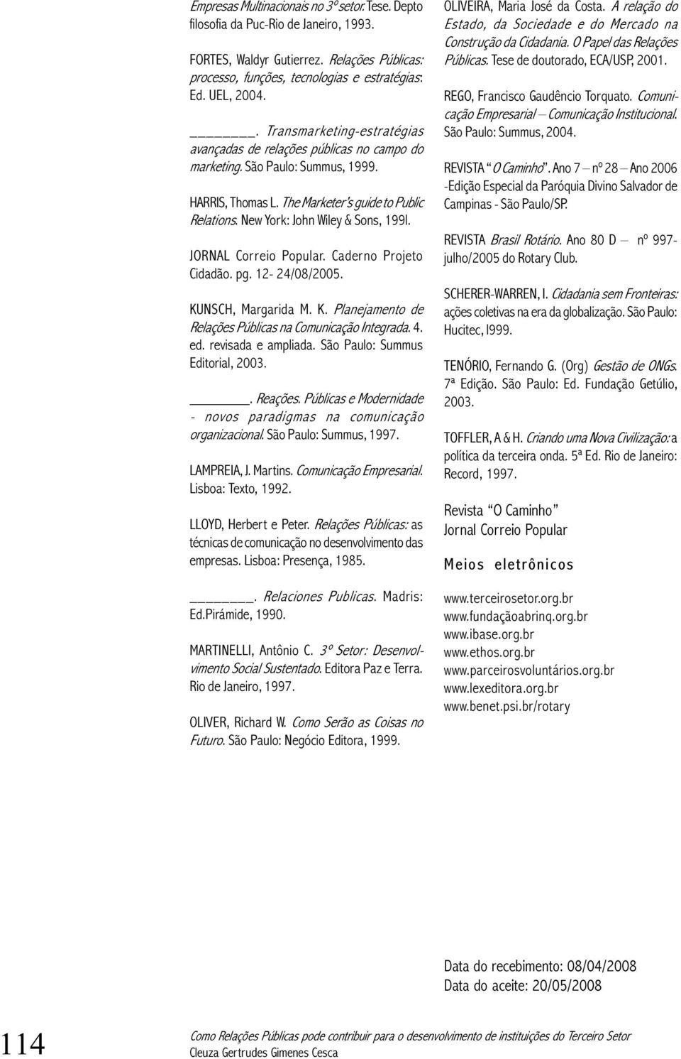 New York: John Wiley & Sons, 199l. JORNAL Correio Popular. Caderno Projeto Cidadão. pg. 12-24/08/2005. KUNSCH, Margarida M. K. Planejamento de Relações Públicas na Comunicação Integrada. 4. ed.