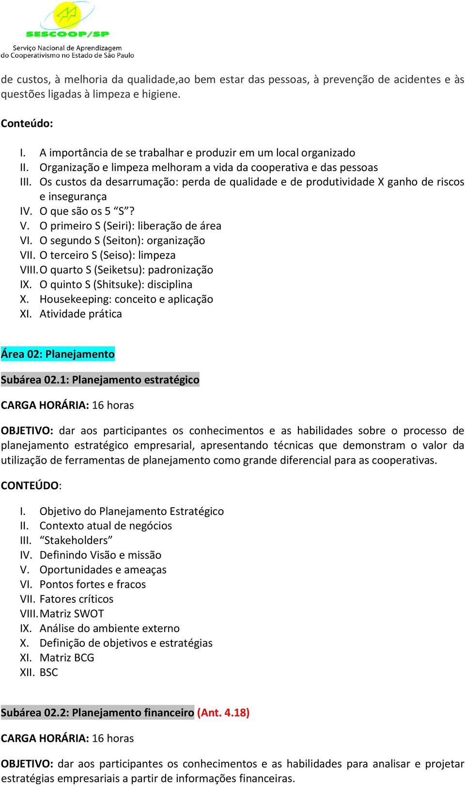 O primeiro S (Seiri): liberação de área VI. O segundo S (Seiton): organização VII. O terceiro S (Seiso): limpeza VIII. O quarto S (Seiketsu): padronização IX. O quinto S (Shitsuke): disciplina X.