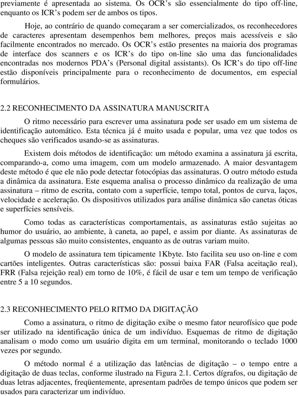 Os OCR s estão presentes na maioria dos programas de interface dos scanners e os ICR s do tipo on-line são uma das funcionalidades encontradas nos modernos PDA s (Personal digital assistants).