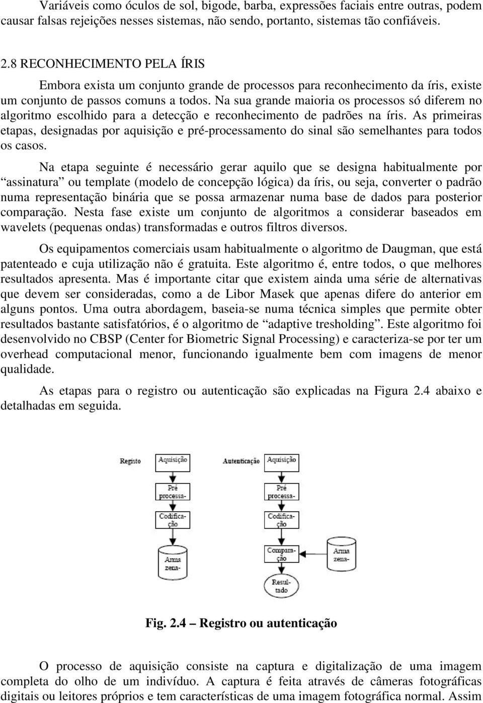 Na sua grande maioria os processos só diferem no algoritmo escolhido para a detecção e reconhecimento de padrões na íris.