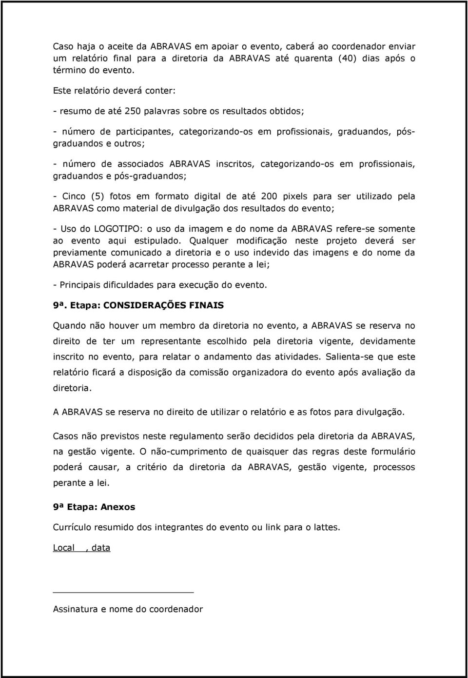 associados ABRAVAS inscritos, categorizando-os em profissionais, graduandos e pós-graduandos; - Cinco (5) fotos em formato digital de até 200 pixels para ser utilizado pela ABRAVAS como material de