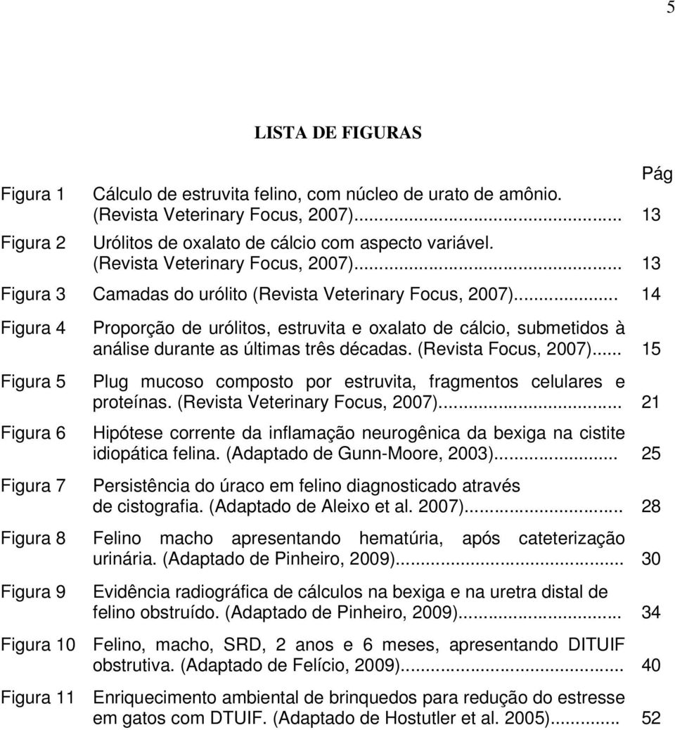 .. 14 Figura 4 Figura 5 Figura 6 Figura 7 Figura 8 Figura 9 Proporção de urólitos, estruvita e oxalato de cálcio, submetidos à análise durante as últimas três décadas. (Revista Focus, 2007).