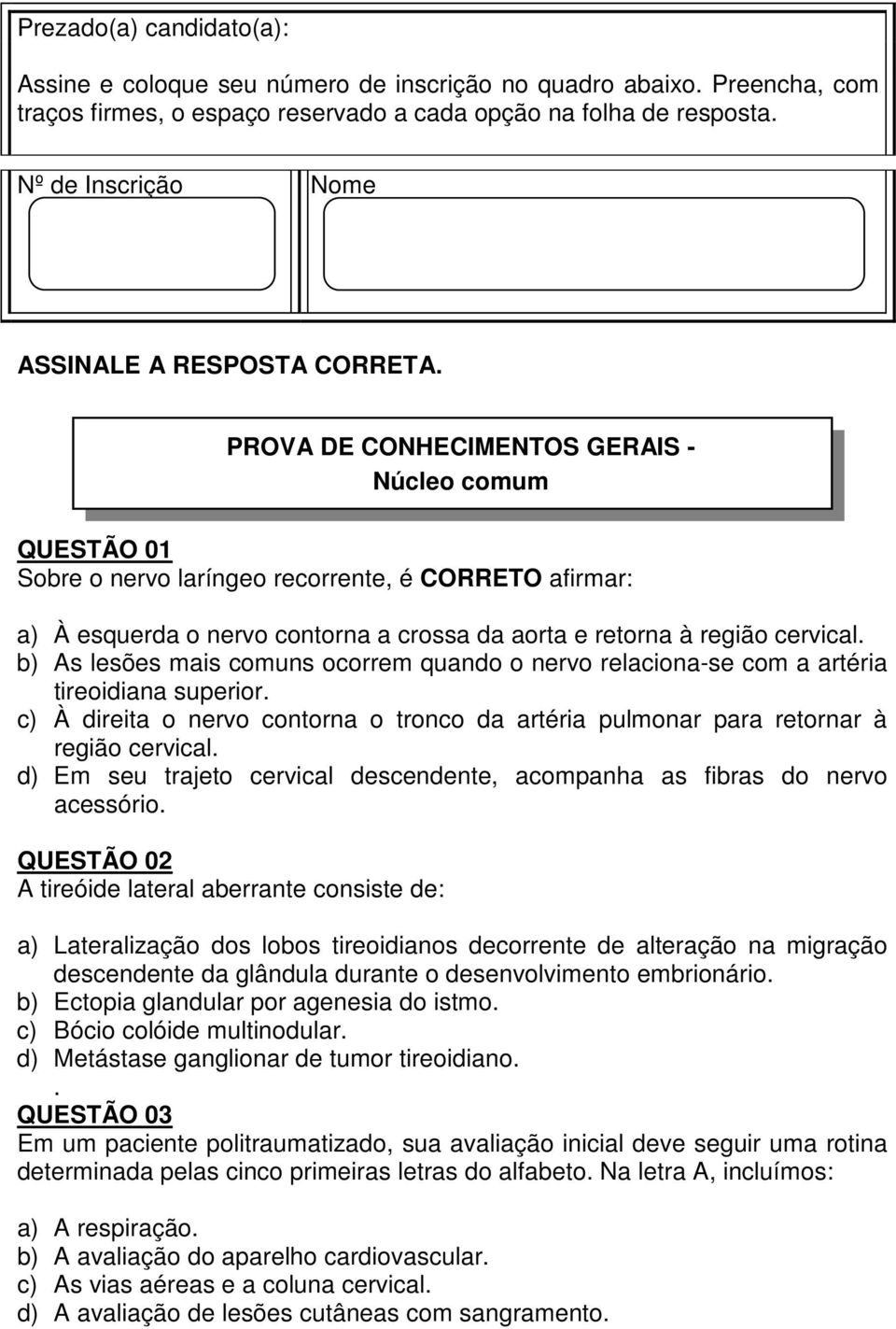 PROVA DE CONHECIMENTOS GERAIS - Núcleo comum QUESTÃO 01 Sobre o nervo laríngeo recorrente, é CORRETO afirmar: a) À esquerda o nervo contorna a crossa da aorta e retorna à região cervical.