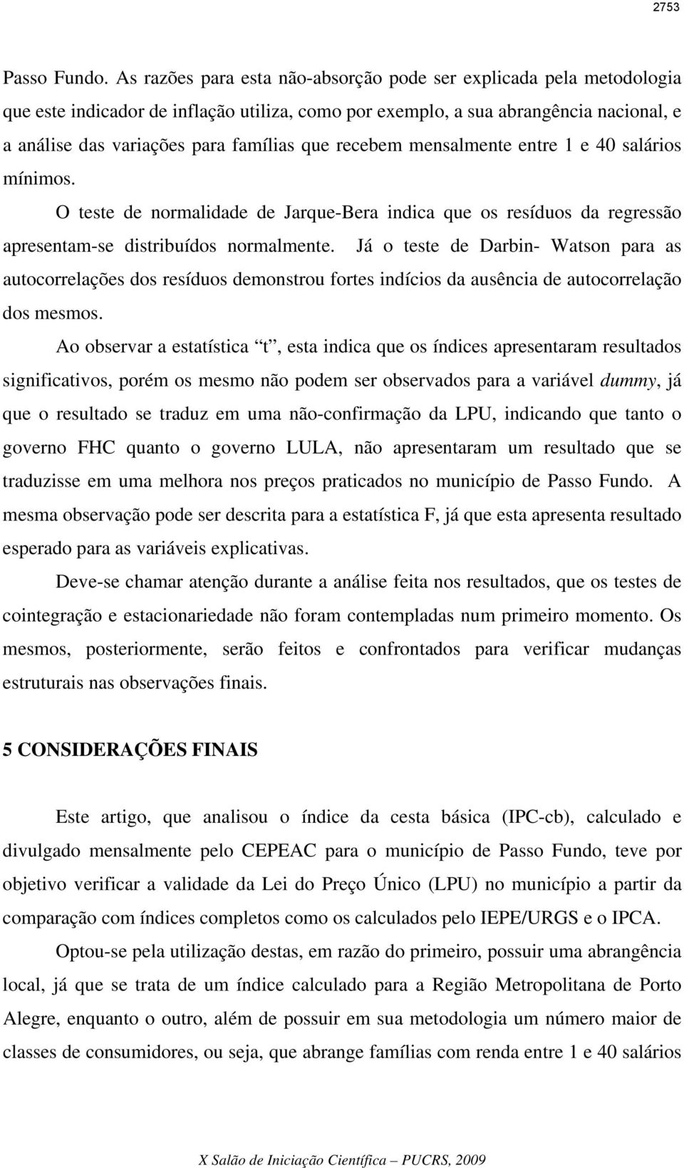 recebem mensalmente entre 1 e 40 salários mínimos. O teste de normalidade de Jarque-Bera indica que os resíduos da regressão apresentam-se distribuídos normalmente.