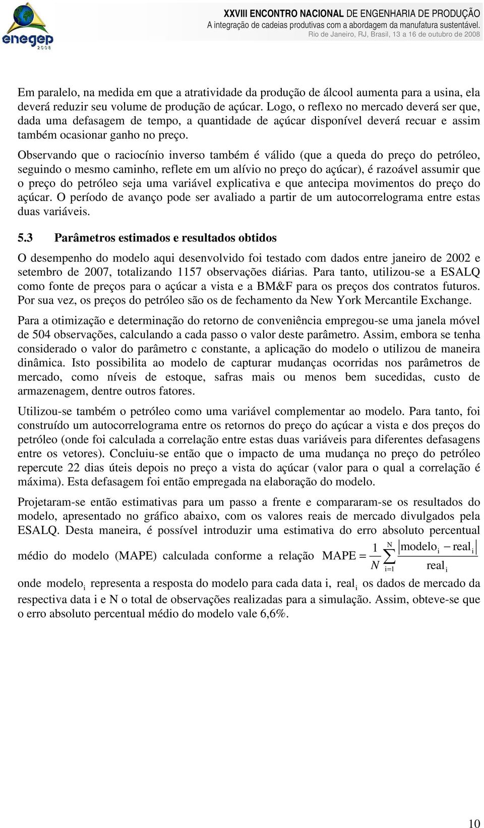 Observando que o racocíno nverso ambém é váldo (que a queda do preço do peróleo, segundo o mesmo camnho, reflee em um alívo no preço do açúcar), é razoável assumr que o preço do peróleo seja uma