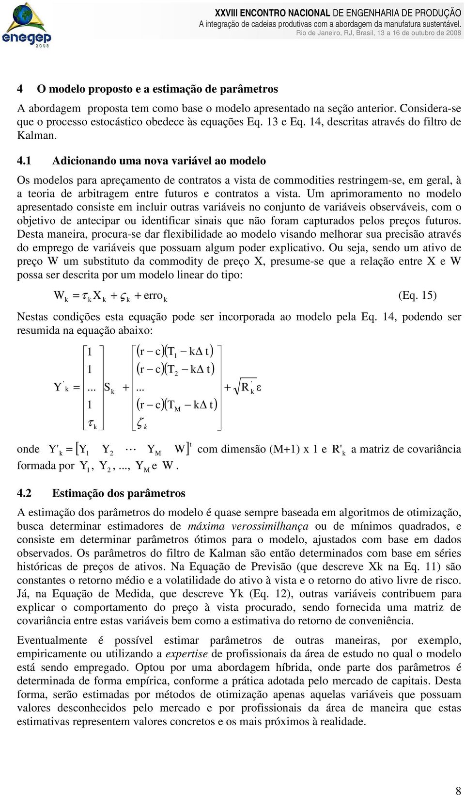 1 Adconando uma nova varável ao modelo Os modelos para apreçameno de conraos a vsa de commodes resrngem-se, em geral, à a eora de arbragem enre fuuros e conraos a vsa.