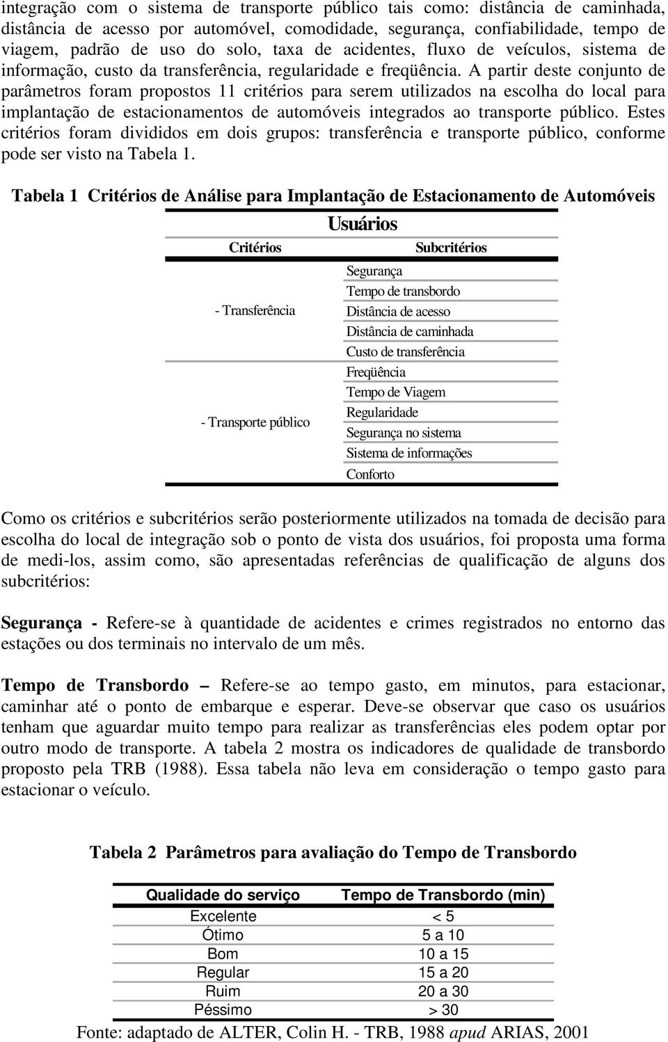 A partir deste conjunto de parâmetros foram propostos 11 critérios para serem utilizados na escolha do local para implantação de estacionamentos de automóveis integrados ao transporte público.