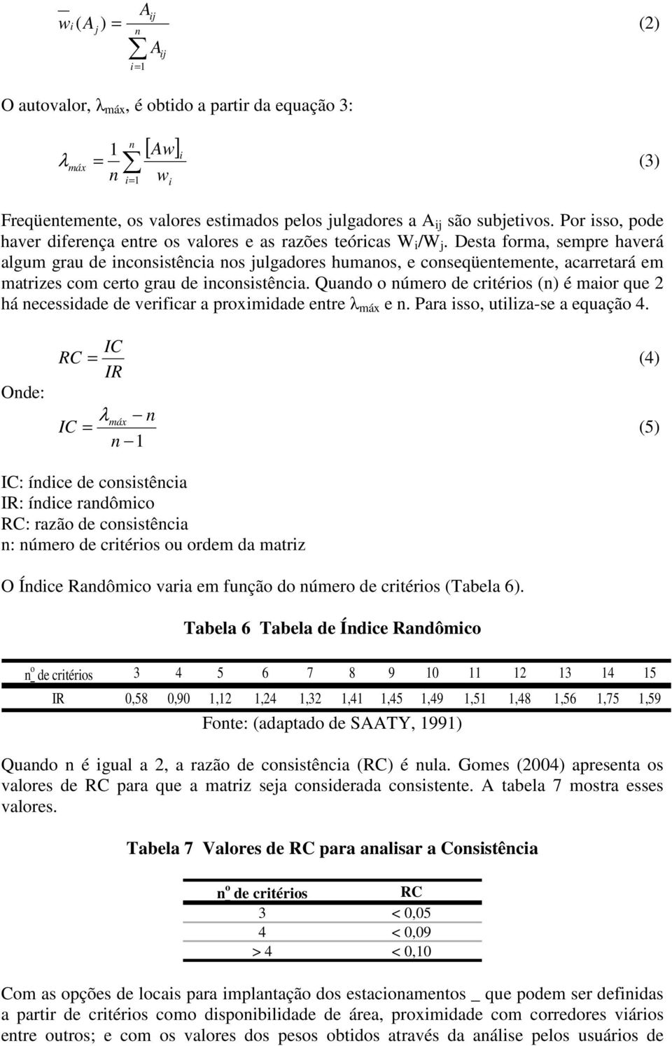 Desta forma, sempre haverá algum grau de inconsistência nos julgadores humanos, e conseqüentemente, acarretará em matrizes com certo grau de inconsistência.