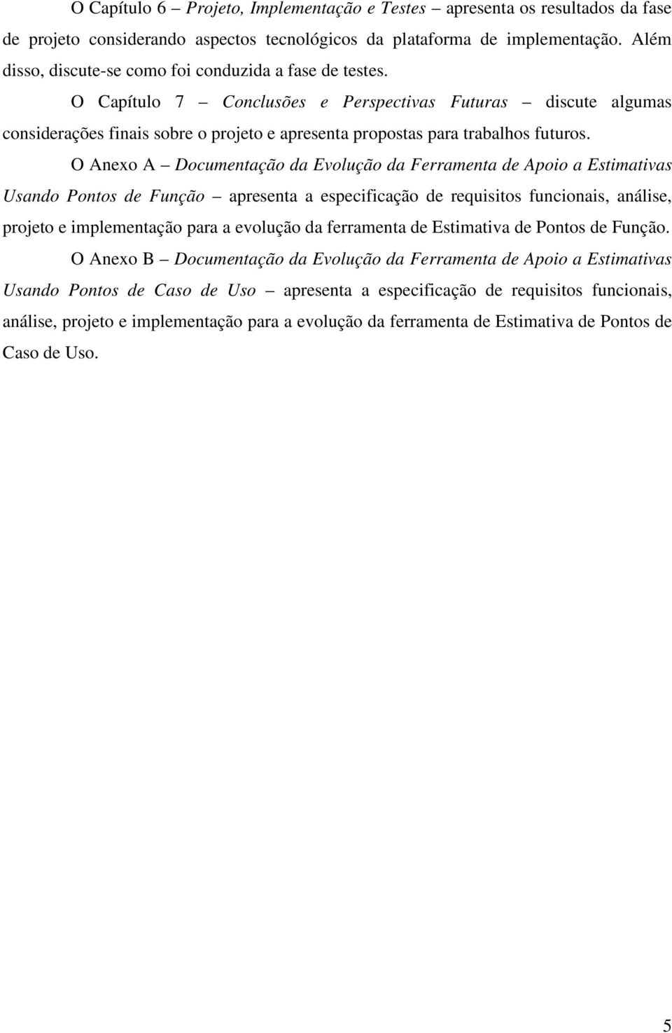 O Capítulo 7 Conclusões e Perspectivas Futuras discute algumas considerações finais sobre o projeto e apresenta propostas para trabalhos futuros.
