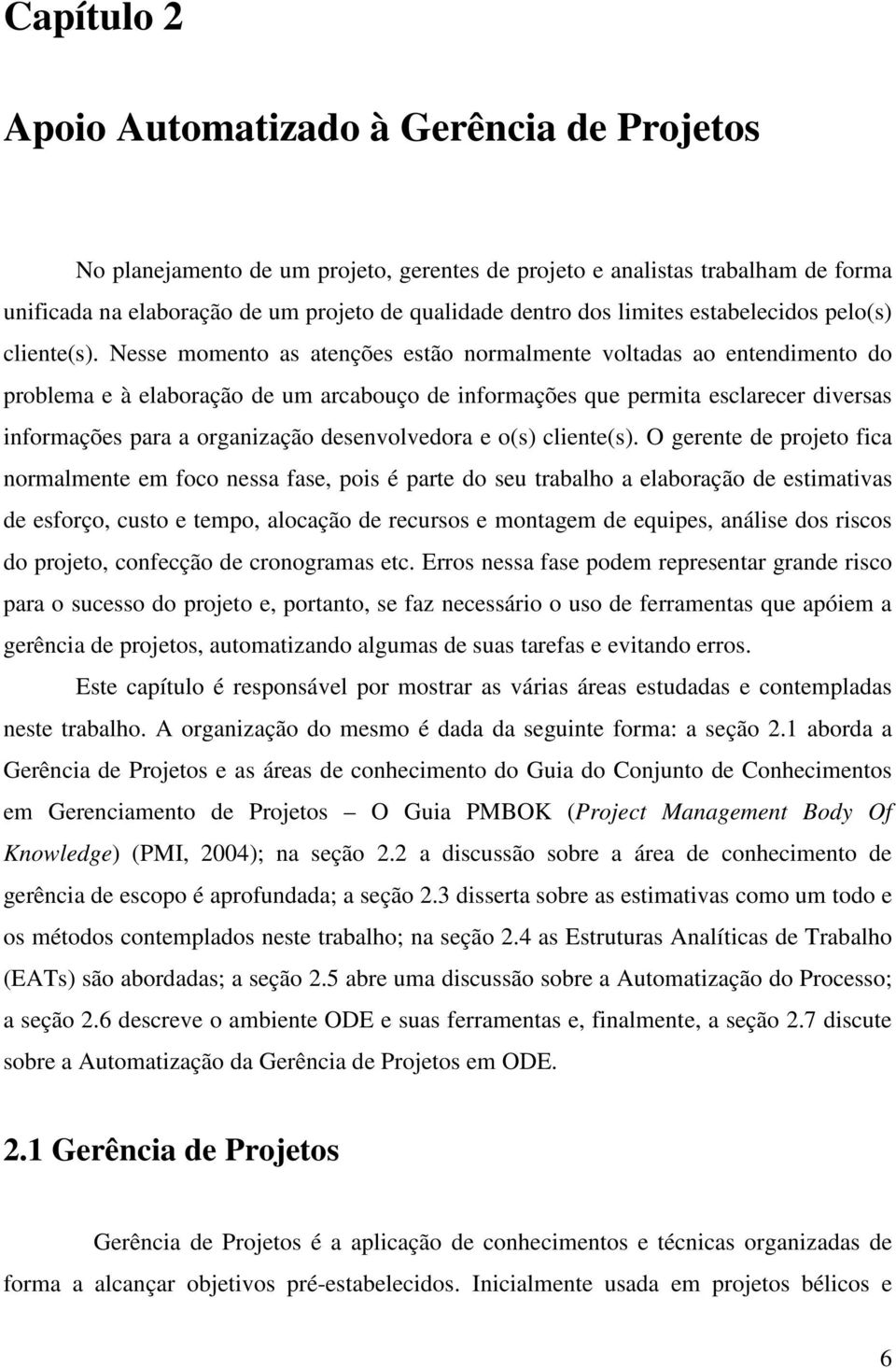 Nesse momento as atenções estão normalmente voltadas ao entendimento do problema e à elaboração de um arcabouço de informações que permita esclarecer diversas informações para a organização