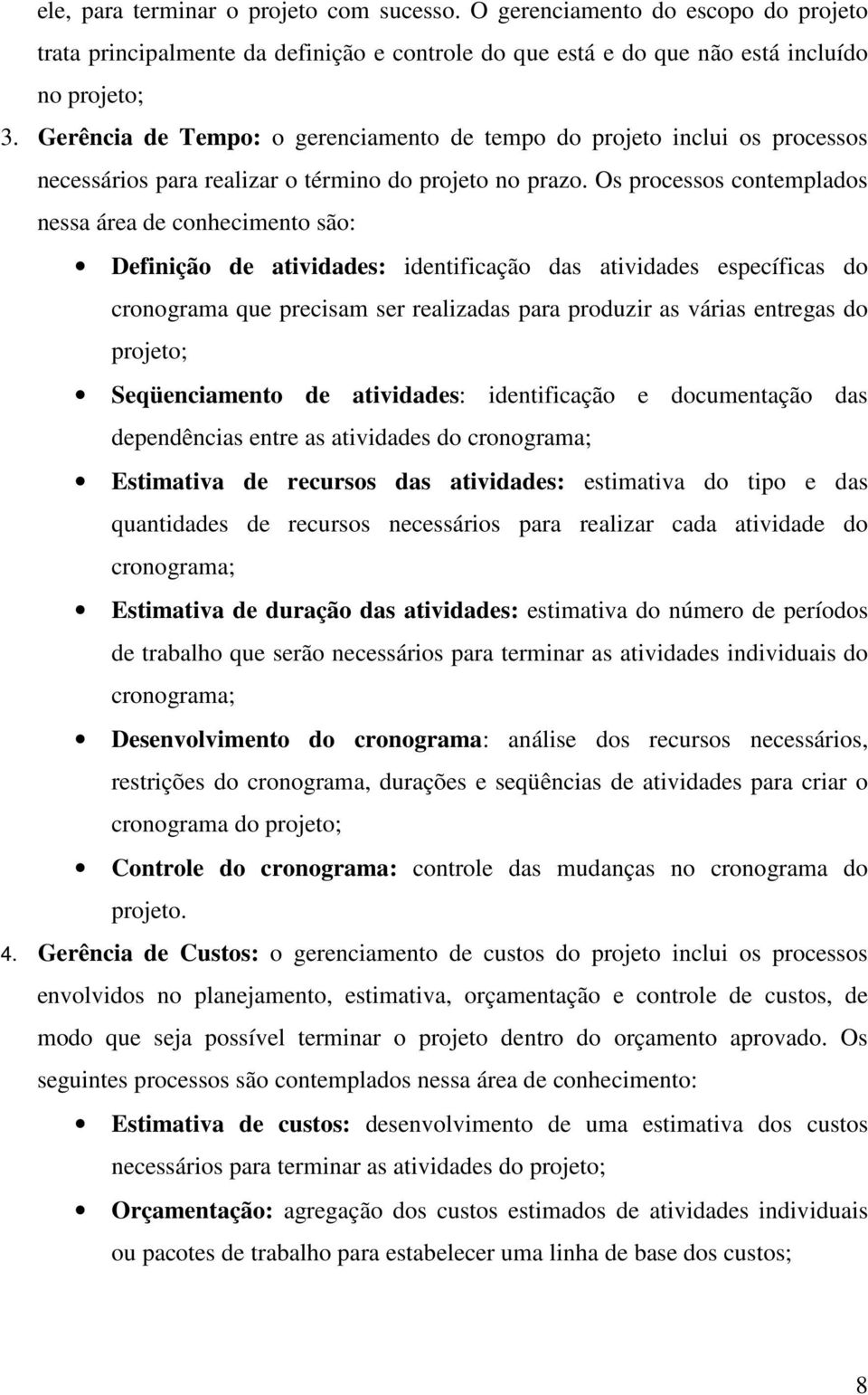 Os processos contemplados nessa área de conhecimento são: Definição de atividades: identificação das atividades específicas do cronograma que precisam ser realizadas para produzir as várias entregas