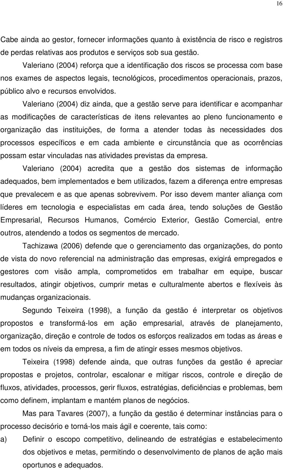 Valeriano (2004) diz ainda, que a gestão serve para identificar e acompanhar as modificações de características de itens relevantes ao pleno funcionamento e organização das instituições, de forma a