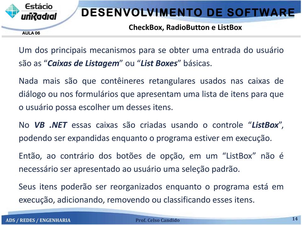 desses itens. No VB.NET essas caixas são criadas usando o controle ListBox, podendo ser expandidas enquanto o programa estiver em execução.