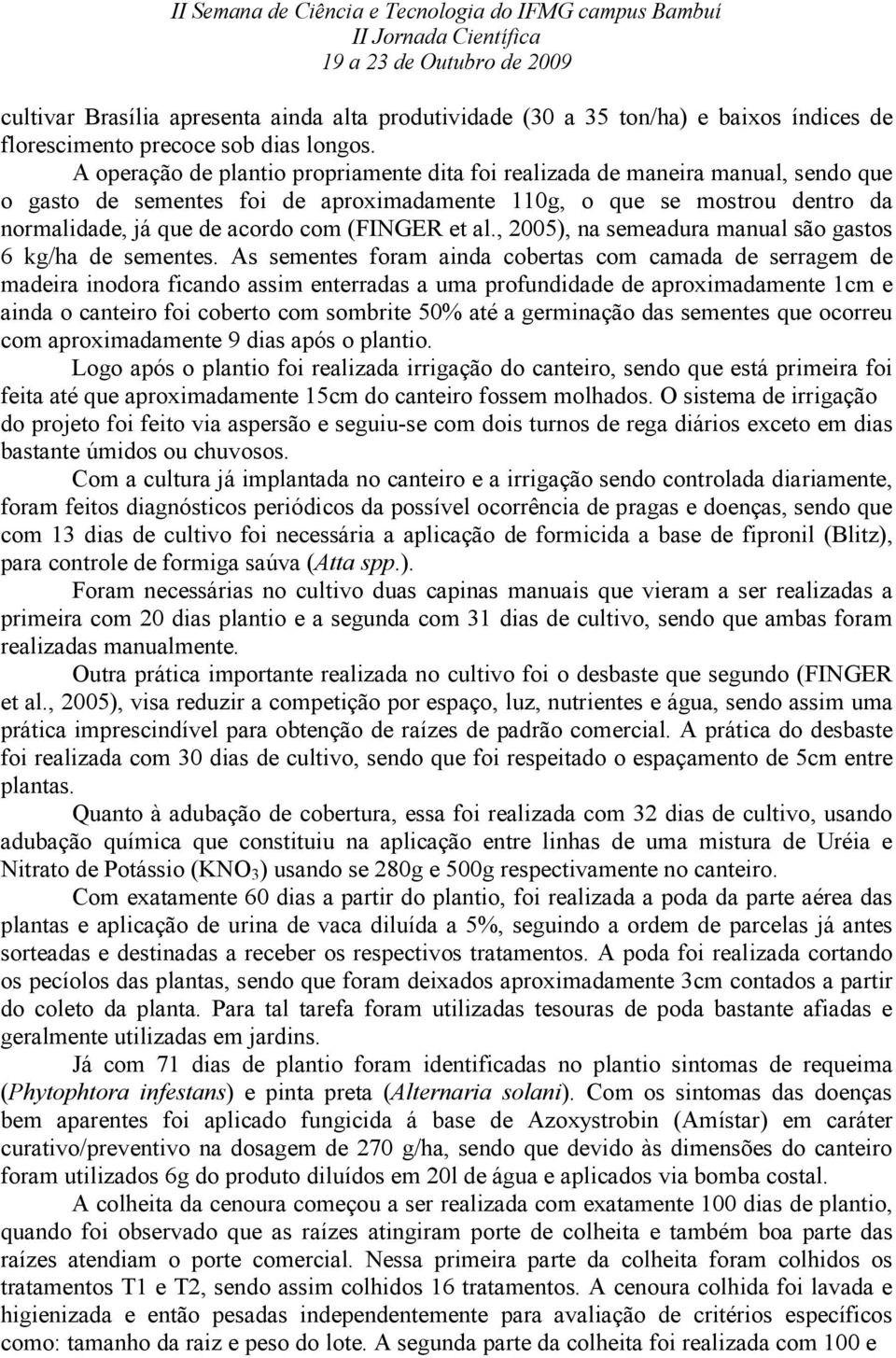 (FINGER et al., 2005), na semeadura manual são gastos 6 kg/ha de sementes.