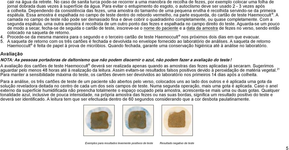 Dependendo da consistência das fezes, uma amostra do tamanho de uma pequena ervilha é recolhida servindo-se da primeira espátula.