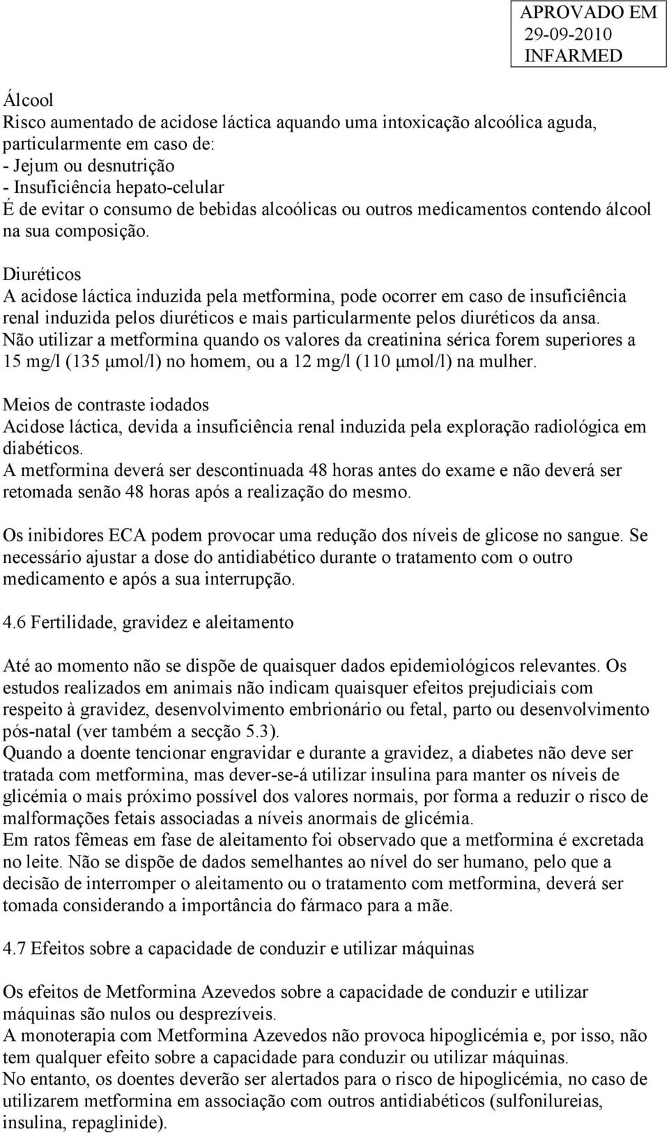 Diuréticos A acidose láctica induzida pela metformina, pode ocorrer em caso de insuficiência renal induzida pelos diuréticos e mais particularmente pelos diuréticos da ansa.