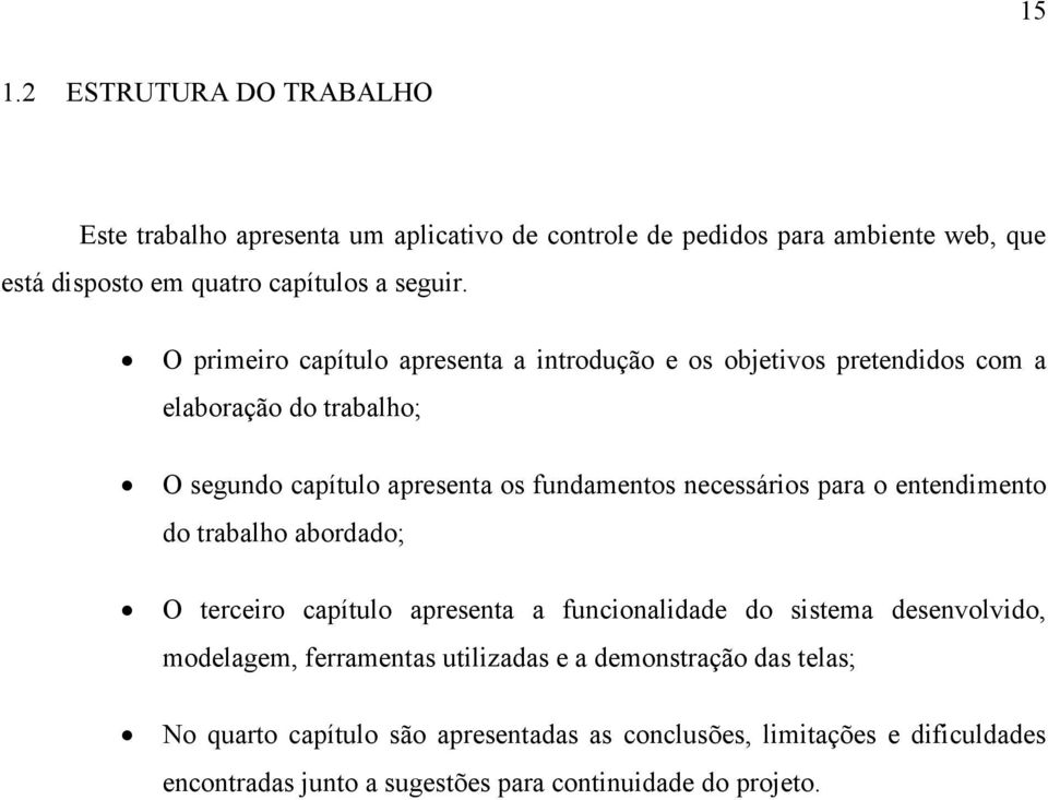 para o entendimento do trabalho abordado; O terceiro capítulo apresenta a funcionalidade do sistema desenvolvido, modelagem, ferramentas utilizadas e a