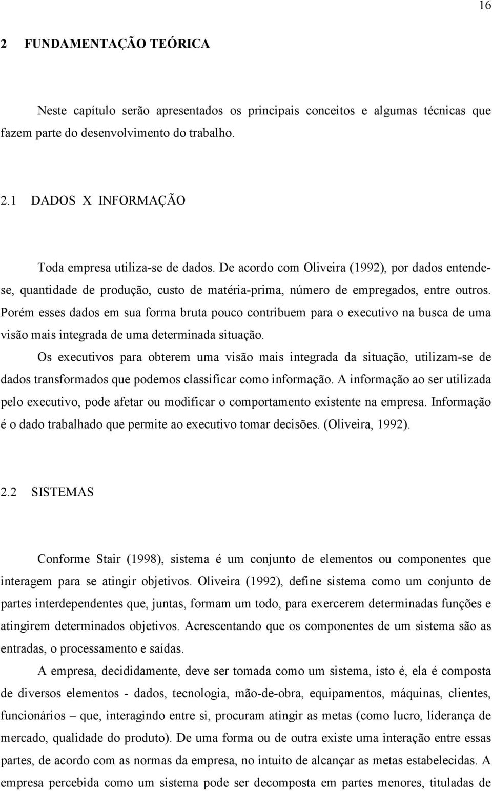 Porém esses dados em sua forma bruta pouco contribuem para o executivo na busca de uma visão mais integrada de uma determinada situação.