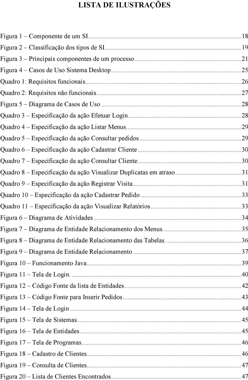 ..28 Quadro 4 Especificação da ação Listar Menus...29 Quadro 5 Especificação da ação Consultar pedidos...29 Quadro 6 Especificação da ação Cadastrar Cliente.