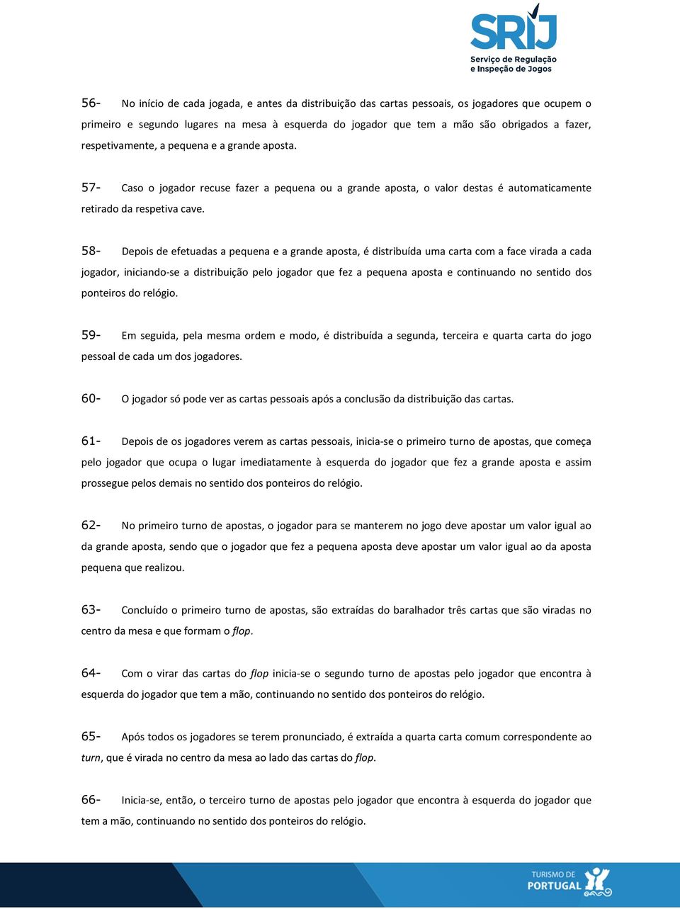 58- Depois de efetuadas a pequena e a grande aposta, é distribuída uma carta com a face virada a cada jogador, iniciando-se a distribuição pelo jogador que fez a pequena aposta e continuando no