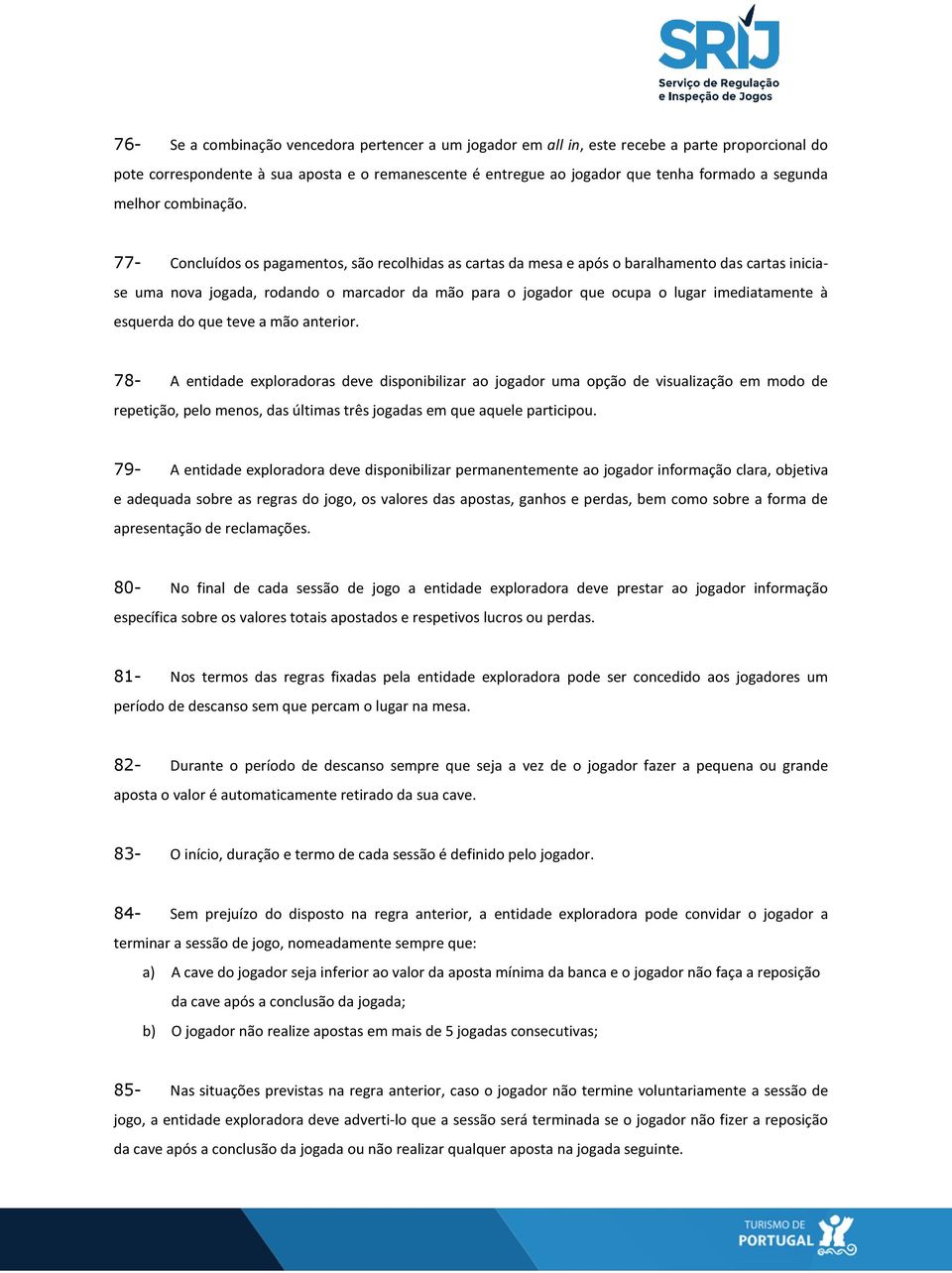 77- Concluídos os pagamentos, são recolhidas as cartas da mesa e após o baralhamento das cartas iniciase uma nova jogada, rodando o marcador da mão para o jogador que ocupa o lugar imediatamente à