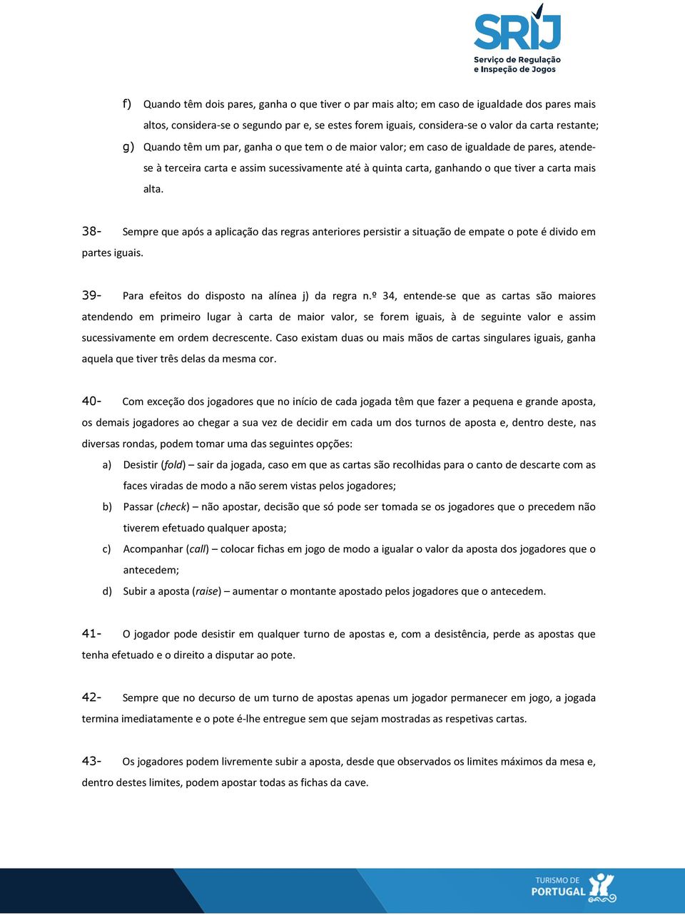 38- Sempre que após a aplicação das regras anteriores persistir a situação de empate o pote é divido em partes iguais. 39- Para efeitos do disposto na alínea j) da regra n.