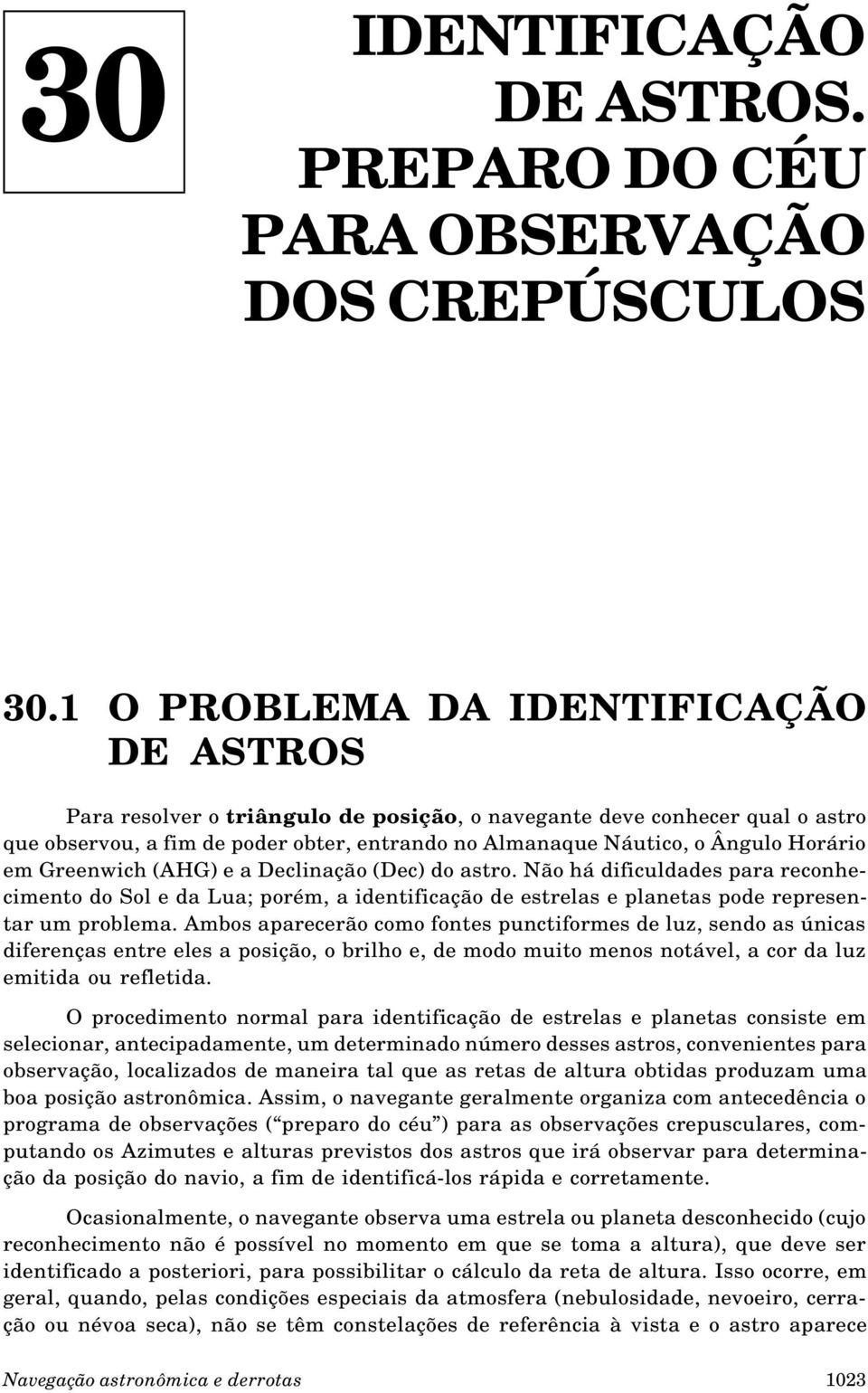 Horário em Greenwich (AHG) e a Declinação (Dec) do astro. Não há dificuldades para reconhecimento do Sol e da Lua; porém, a identificação de estrelas e planetas pode representar um problema.