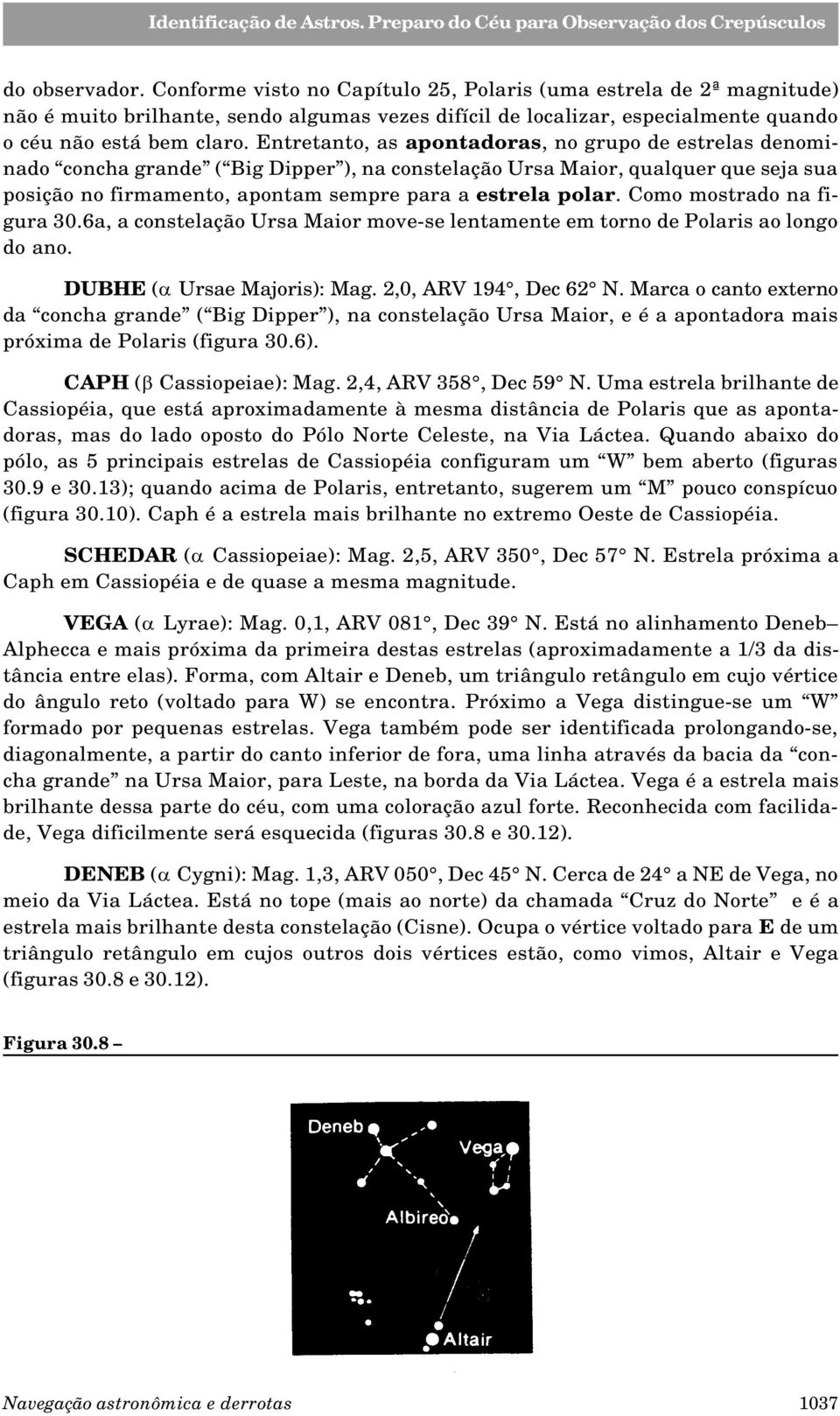 Como mostrado na figura 30.6a, a constelação Ursa Maior move-se lentamente em torno de Polaris ao longo do ano. DUBHE (a Ursae Majoris): Mag. 2,0, ARV 194, Dec 62 N.