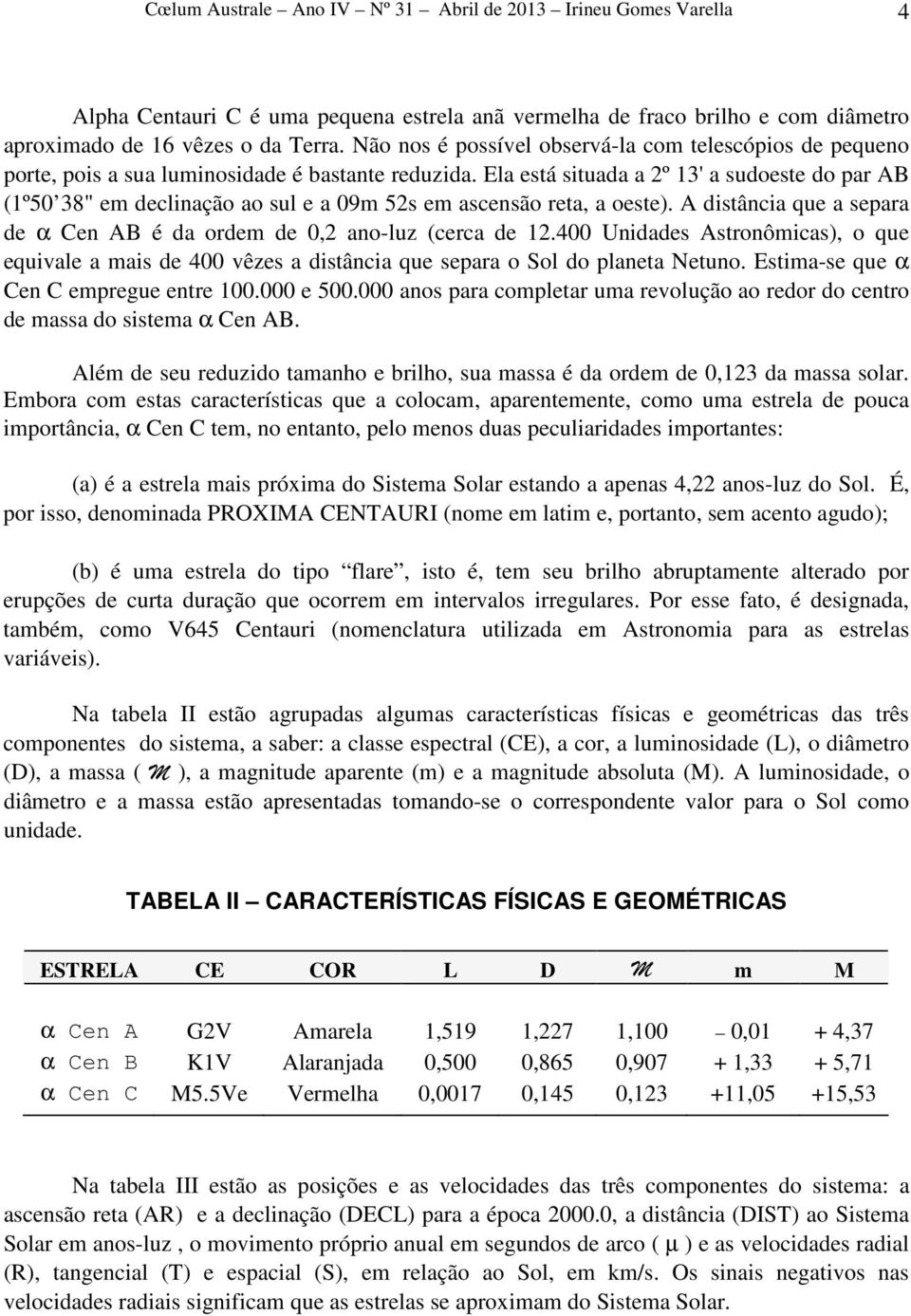 Ela está situada a 2º 13' a sudoeste do par AB (1º50 38" em declinação ao sul e a 09m 52s em ascensão reta, a oeste). A distância que a separa de α Cen AB é da ordem de 0,2 ano-luz (cerca de 12.