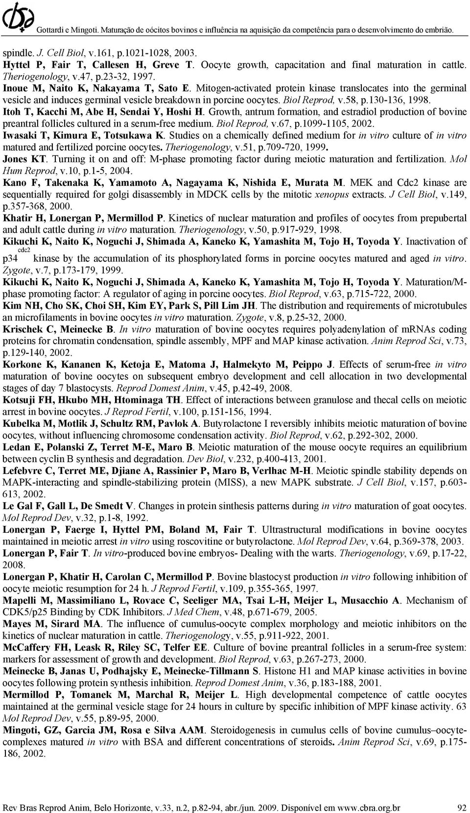 130-136, 1998. Itoh T, Kacchi M, Abe H, Sendai Y, Hoshi H. Growth, antrum formation, and estradiol production of bovine preantral follicles cultured in a serum-free medium. Biol Reprod, v.67, p.