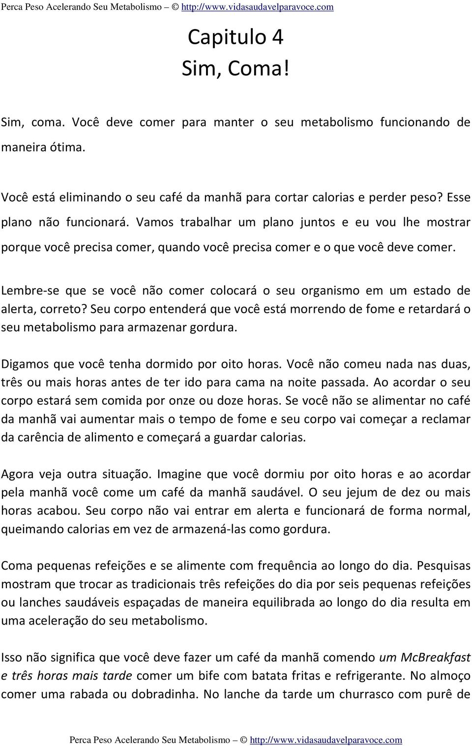 Lembre-se que se você não comer colocará o seu organismo em um estado de alerta, correto? Seu corpo entenderá que você está morrendo de fome e retardará o seu metabolismo para armazenar gordura.