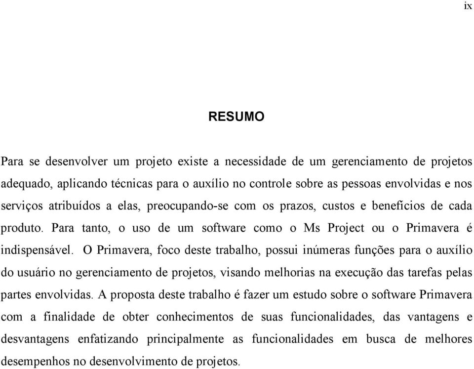 O Primavera, foco deste trabalho, possui inúmeras funções para o auxílio do usuário no gerenciamento de projetos, visando melhorias na execução das tarefas pelas partes envolvidas.