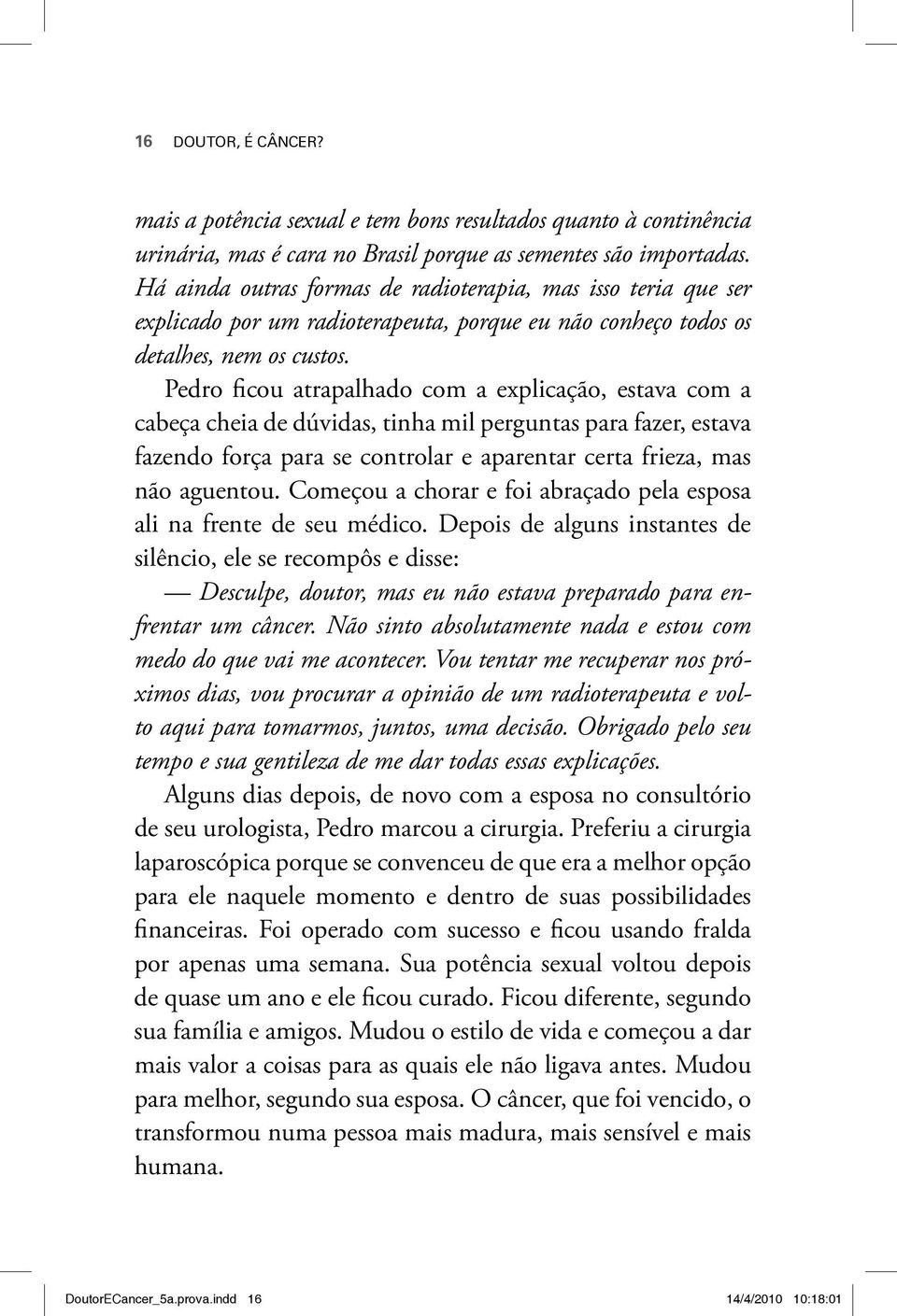 Pedro ficou atrapalhado com a explicação, estava com a cabeça cheia de dúvidas, tinha mil perguntas para fazer, estava fazendo força para se controlar e aparentar certa frieza, mas não aguentou.