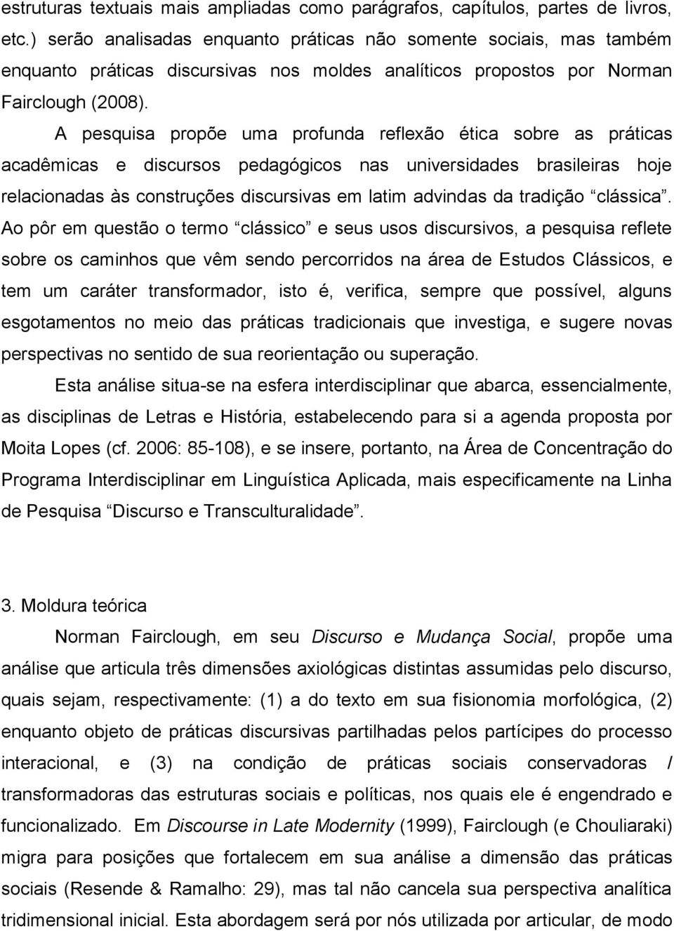 A pesquisa propõe uma profunda reflexão ética sobre as práticas acadêmicas e discursos pedagógicos nas universidades brasileiras hoje relacionadas às construções discursivas em latim advindas da