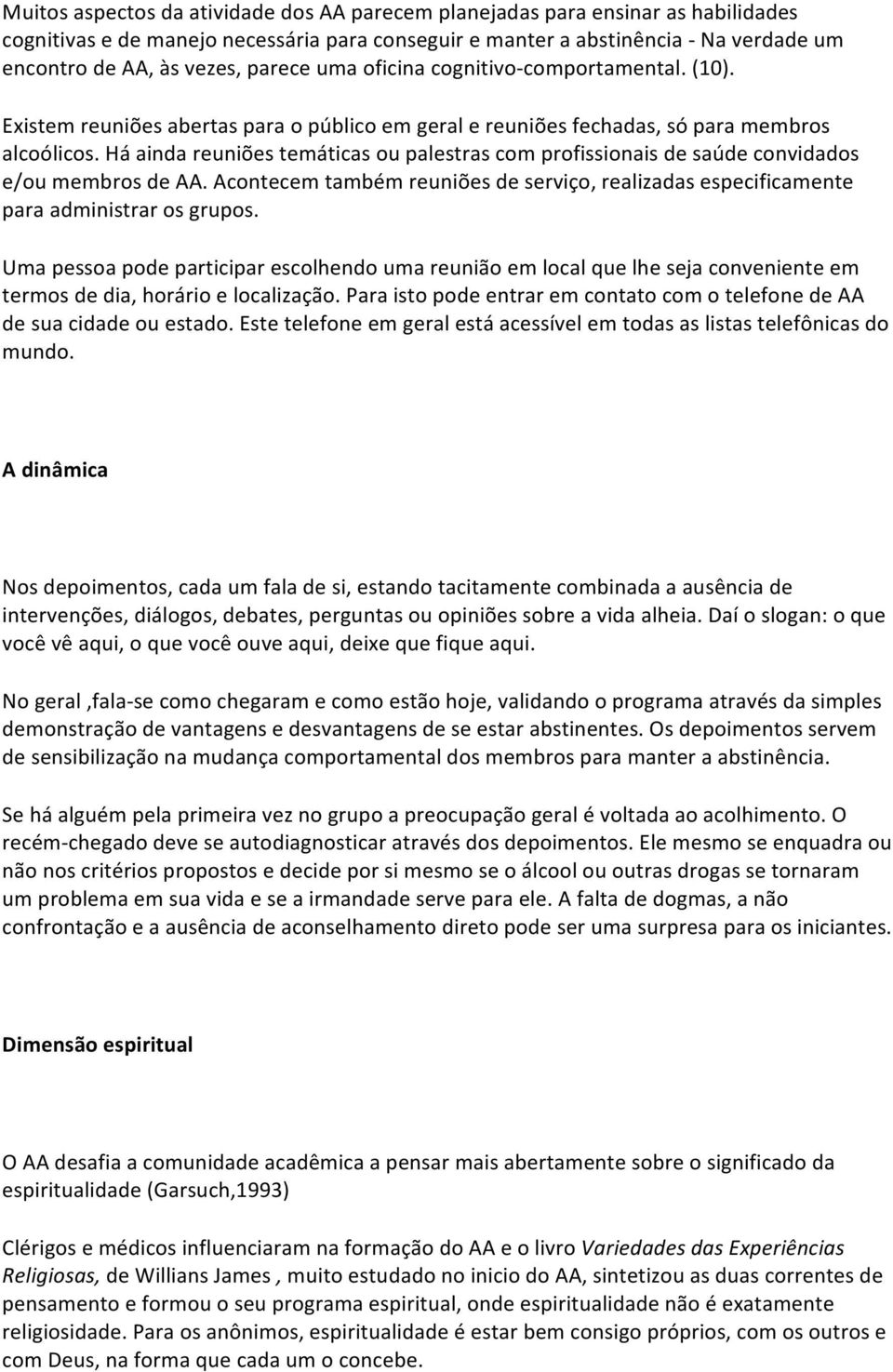 Há ainda reuniões temáticas ou palestras com profissionais de saúde convidados e/ou membros de AA. Acontecem também reuniões de serviço, realizadas especificamente para administrar os grupos.