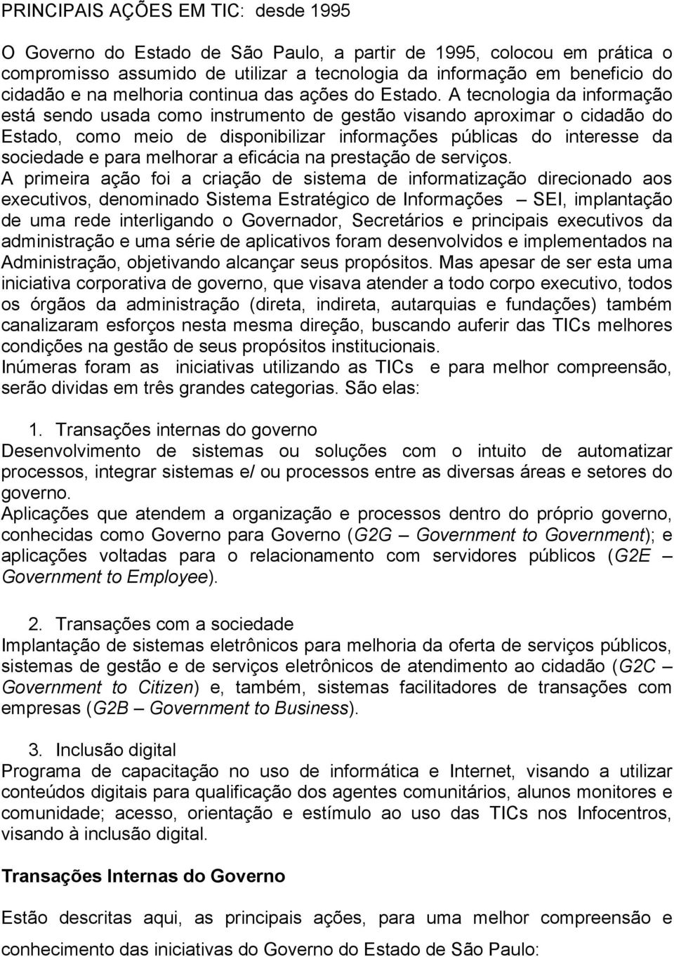 A tecnologia da informação está sendo usada como instrumento de gestão visando aproximar o cidadão do Estado, como meio de disponibilizar informações públicas do interesse da sociedade e para