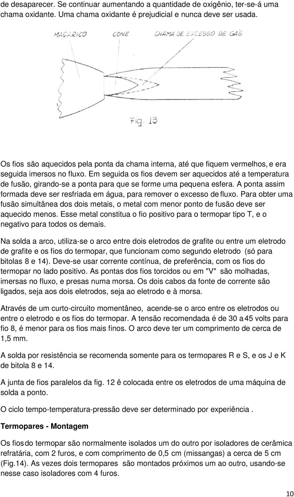 Em seguida os fios devem ser aquecidos até a temperatura de fusão, girando-se a ponta para que se forme uma pequena esfera.