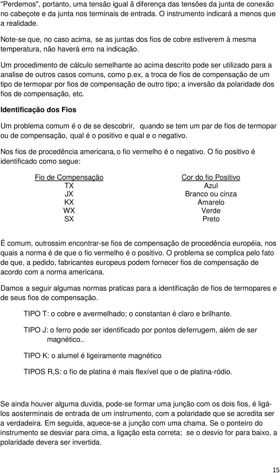 Um procedimento de cálculo semelhante ao acima descrito pode ser utilizado para a analise de outros casos comuns, como p.