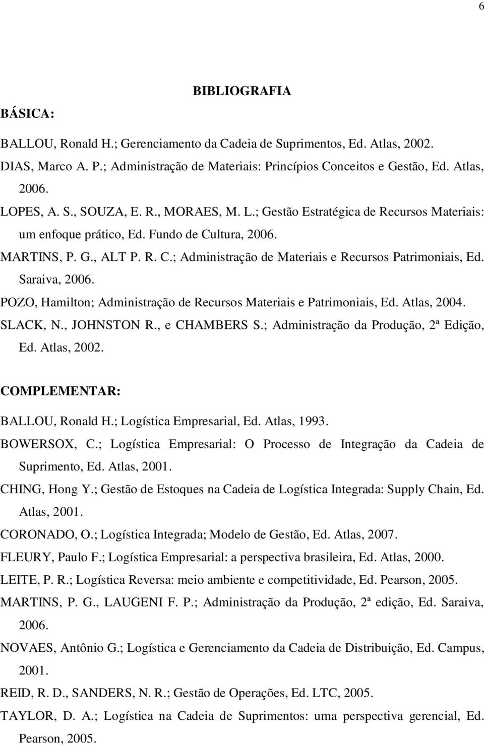 Saraiva, 2006. POZO, Hamilton; Administração de Recursos Materiais e Patrimoniais, Ed. Atlas, 2004. SLACK, N., JOHNSTON R., e CHAMBERS S.; Administração da Produção, 2ª Edição, Ed. Atlas, 2002.